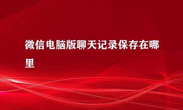 微信电脑版聊天记录保存在哪里