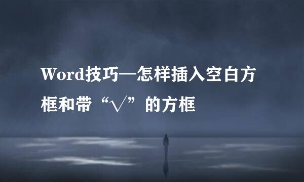 Word技巧—怎样插入空白方框和带“√”的方框