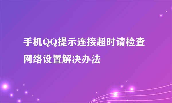 手机QQ提示连接超时请检查网络设置解决办法