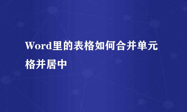 Word里的表格如何合并单元格并居中
