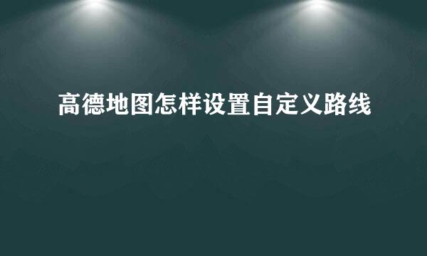 高德地图怎样设置自定义路线