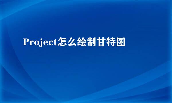 Project怎么绘制甘特图
