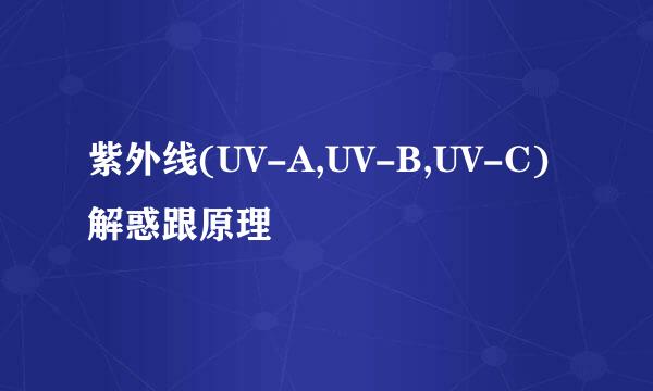 紫外线(UV-A,UV-B,UV-C)解惑跟原理