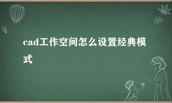 cad工作空间怎么设置经典模式