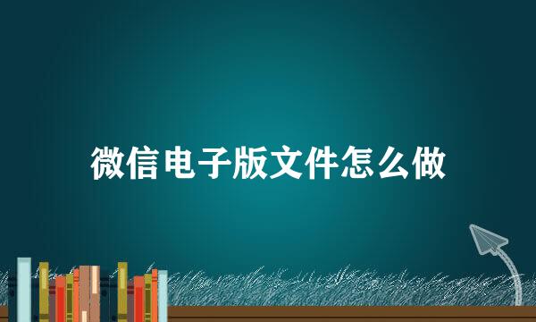微信电子版文件怎么做