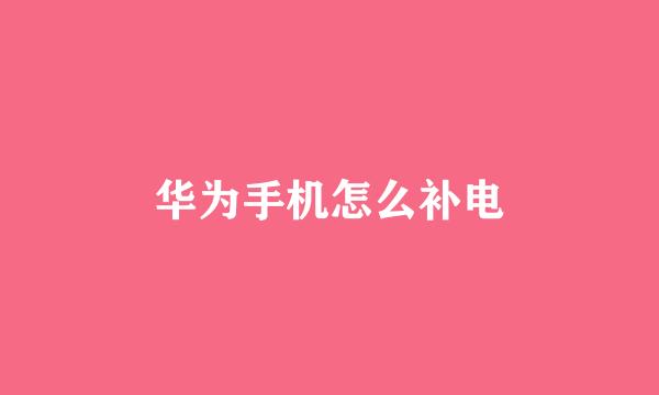 华为手机怎么补电