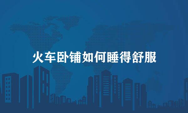 火车卧铺如何睡得舒服