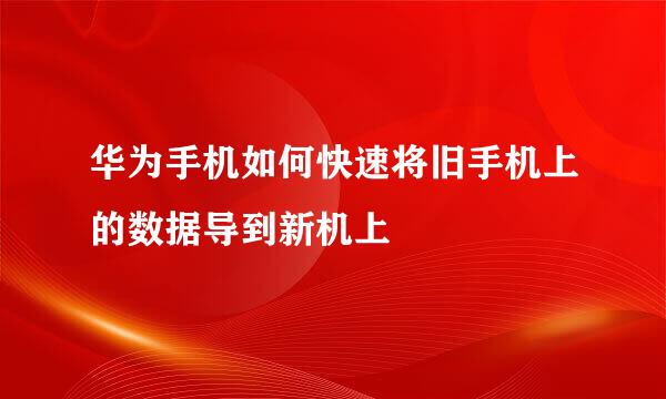 华为手机如何快速将旧手机上的数据导到新机上