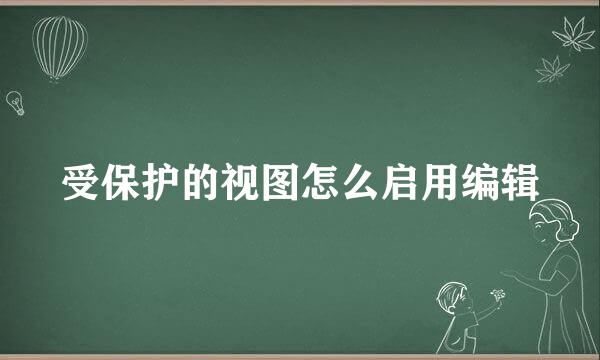 受保护的视图怎么启用编辑