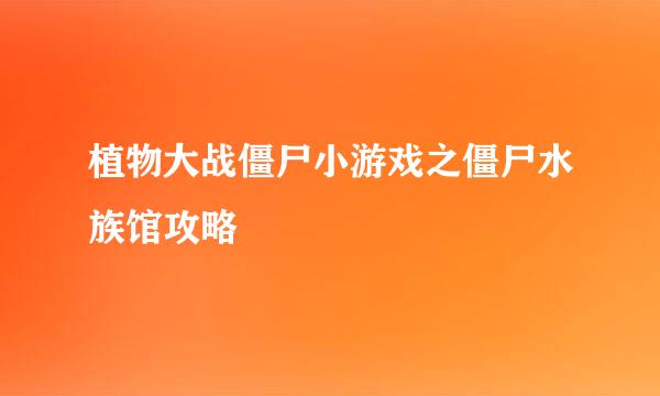 植物大战僵尸小游戏之僵尸水族馆攻略