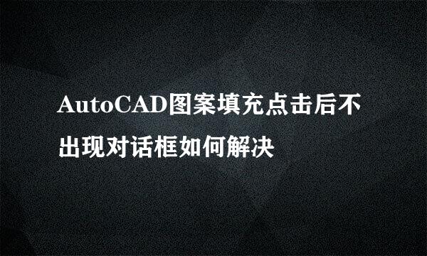 AutoCAD图案填充点击后不出现对话框如何解决