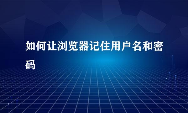 如何让浏览器记住用户名和密码