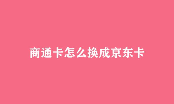 商通卡怎么换成京东卡