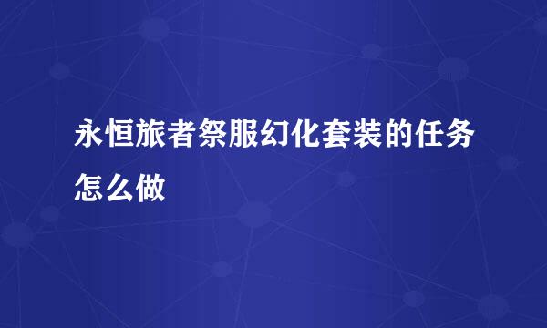 永恒旅者祭服幻化套装的任务怎么做