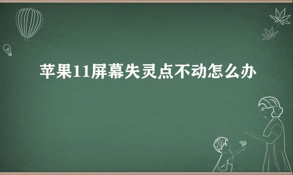 苹果11屏幕失灵点不动怎么办