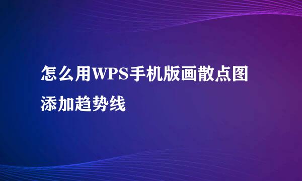 怎么用WPS手机版画散点图添加趋势线