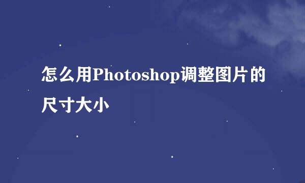 怎么用Photoshop调整图片的尺寸大小