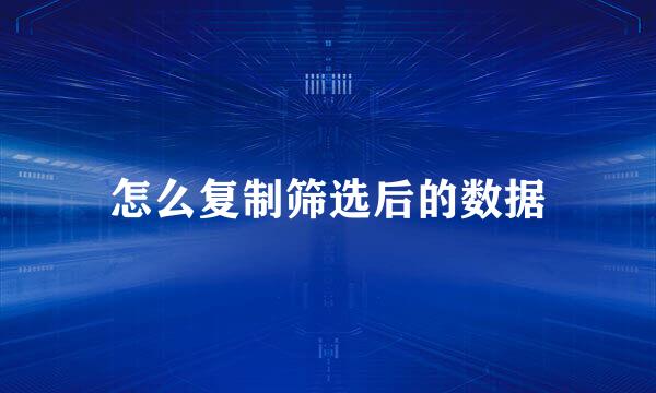 怎么复制筛选后的数据