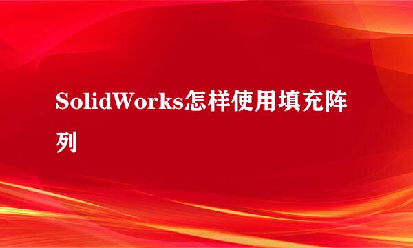 SolidWorks怎样使用填充阵列