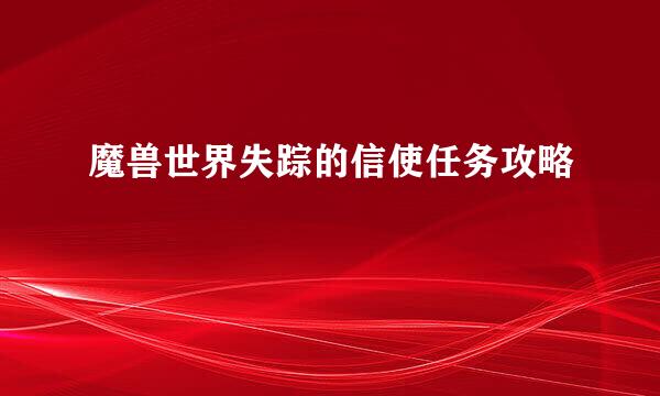 魔兽世界失踪的信使任务攻略