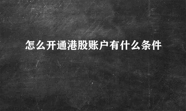怎么开通港股账户有什么条件