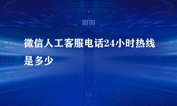 微信人工客服电话24小时热线是多少