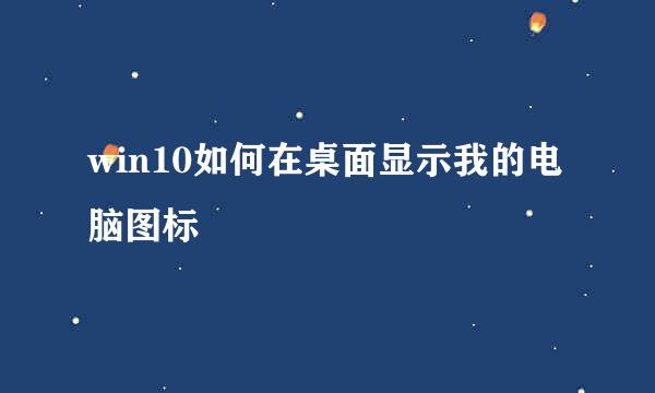 win10如何在桌面显示我的电脑图标