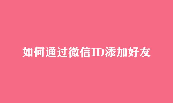 如何通过微信ID添加好友