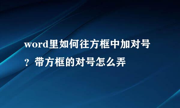 word里如何往方框中加对号？带方框的对号怎么弄