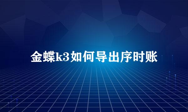 金蝶k3如何导出序时账