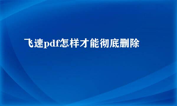 飞速pdf怎样才能彻底删除