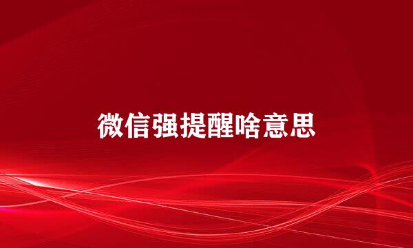 微信强提醒啥意思