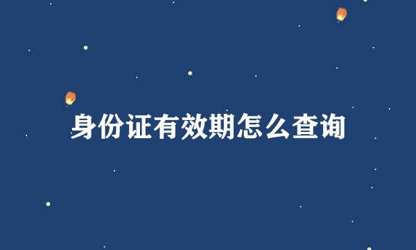 身份证有效期怎么查询