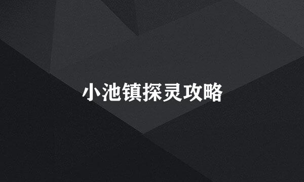 小池镇探灵攻略