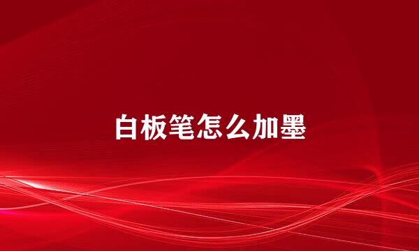 白板笔怎么加墨