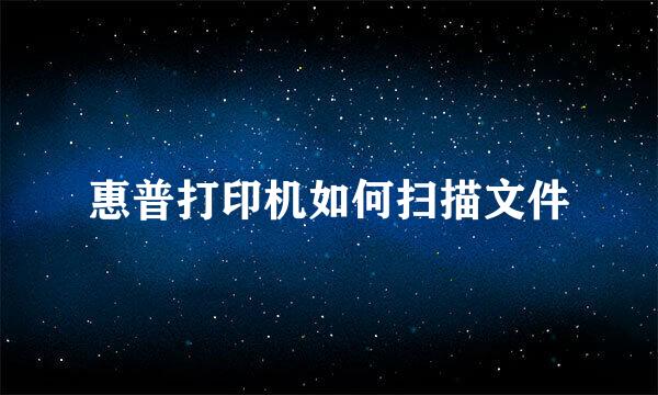 惠普打印机如何扫描文件