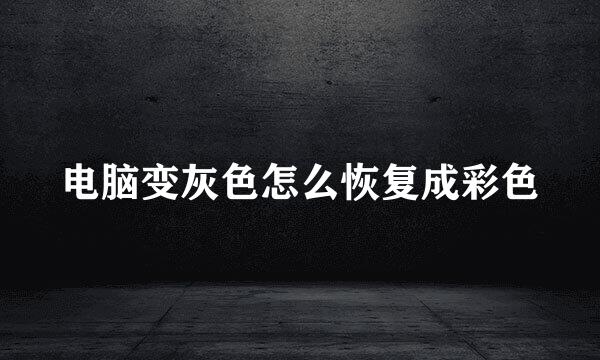 电脑变灰色怎么恢复成彩色