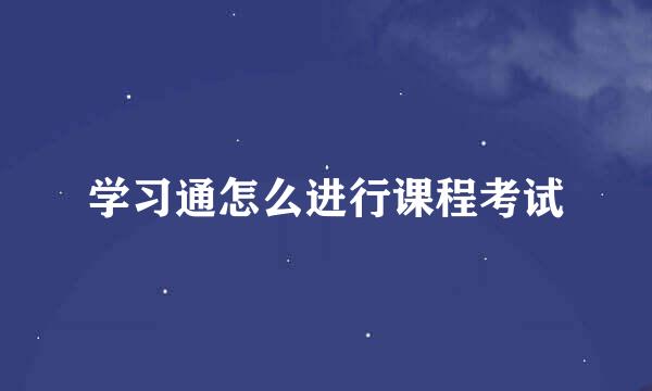 学习通怎么进行课程考试