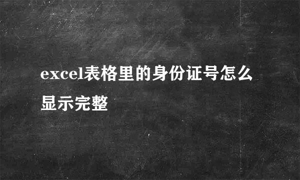 excel表格里的身份证号怎么显示完整