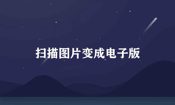 扫描图片变成电子版