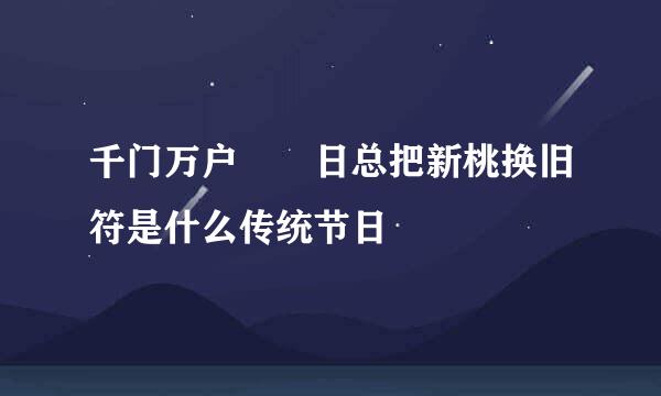 千门万户曈曈日总把新桃换旧符是什么传统节日