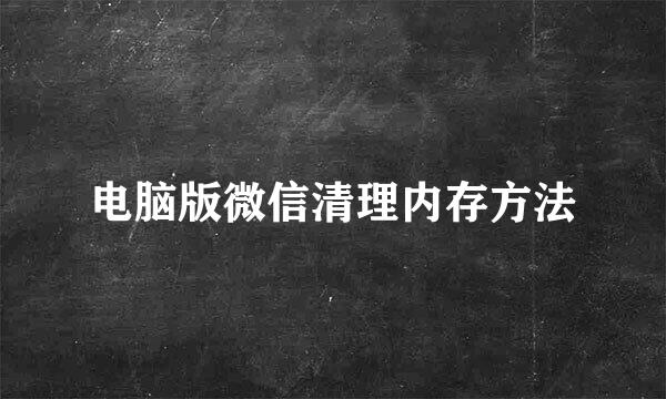 电脑版微信清理内存方法