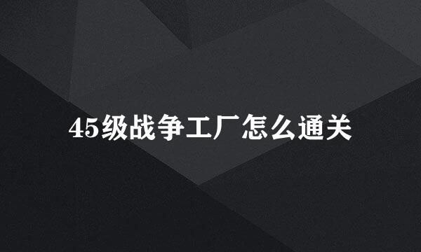 45级战争工厂怎么通关