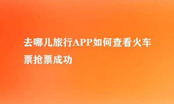 去哪儿旅行APP如何查看火车票抢票成功
