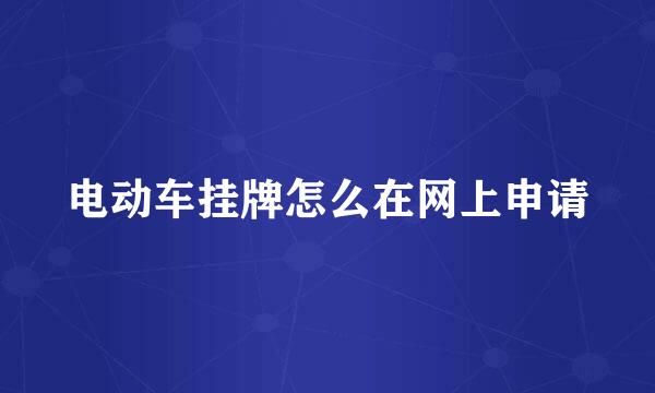 电动车挂牌怎么在网上申请