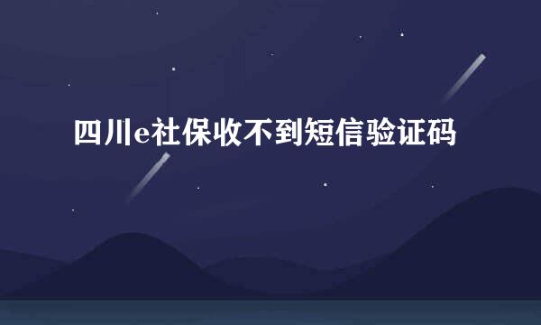 四川e社保收不到短信验证码