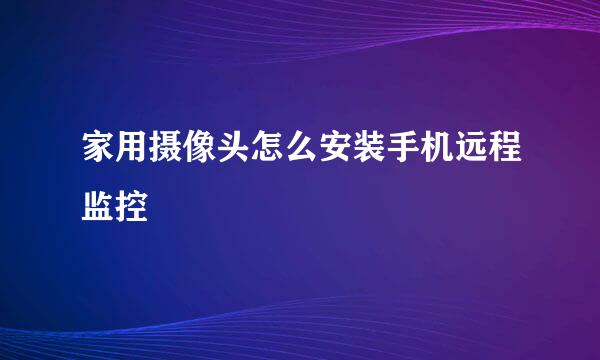 家用摄像头怎么安装手机远程监控