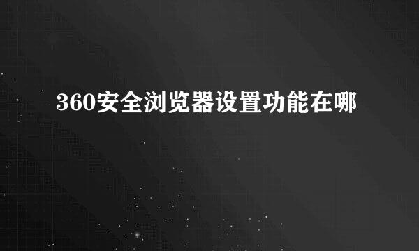 360安全浏览器设置功能在哪