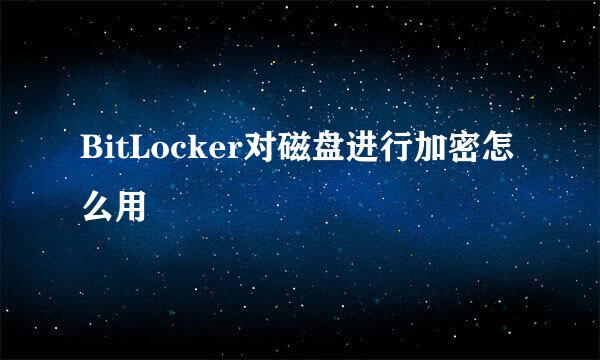 BitLocker对磁盘进行加密怎么用
