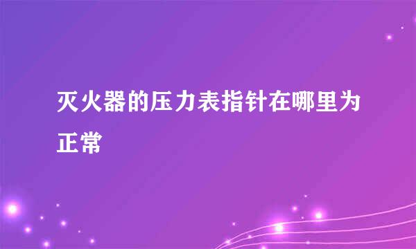 灭火器的压力表指针在哪里为正常